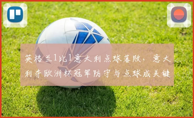 英格兰1比1意大利点球落败，意大利夺欧洲杯冠军防守与点球成关键