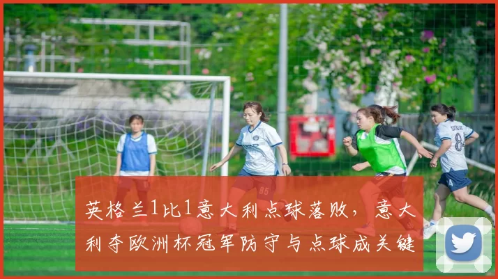 英格兰1比1意大利点球落败，意大利夺欧洲杯冠军防守与点球成关键
