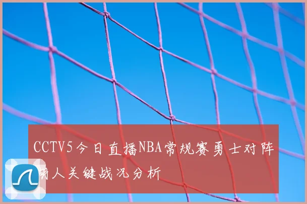 CCTV5今日直播NBA常规赛勇士对阵湖人关键战况分析