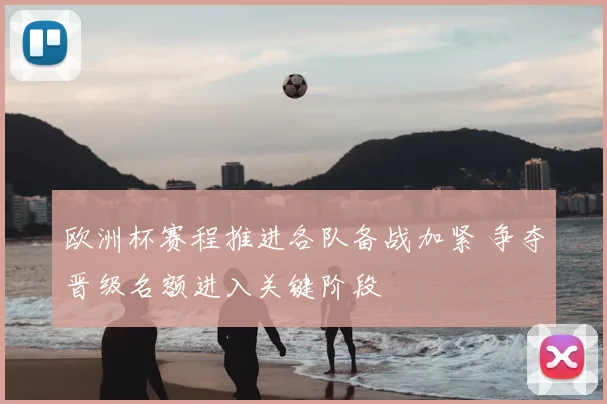 欧洲杯赛程推进各队备战加紧 争夺晋级名额进入关键阶段