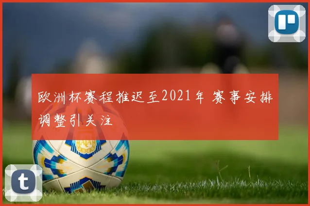欧洲杯赛程推迟至2021年 赛事安排调整引关注