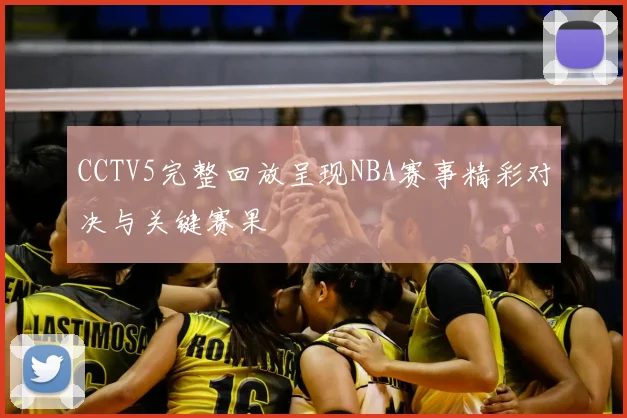 CCTV5完整回放呈现NBA赛事精彩对决与关键赛果