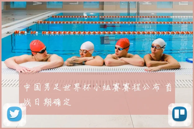 中国男足世界杯小组赛赛程公布 首战日期确定