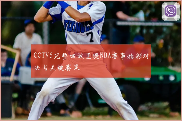 CCTV5完整回放呈现NBA赛事精彩对决与关键赛果
