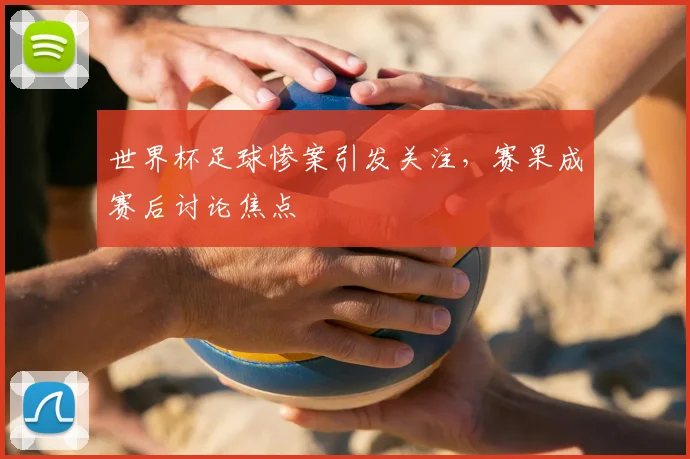 世界杯足球惨案引发关注，赛果成赛后讨论焦点
