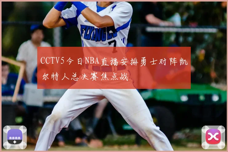 CCTV5今日NBA直播安排勇士对阵凯尔特人总决赛焦点战