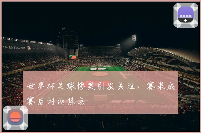 世界杯足球惨案引发关注，赛果成赛后讨论焦点