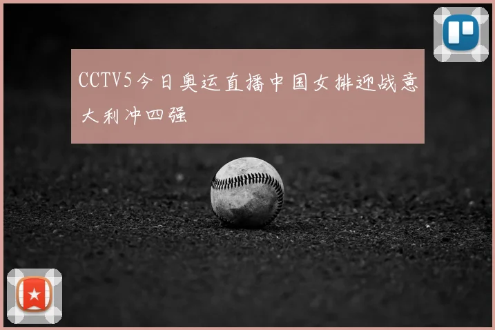 CCTV5今日奥运直播中国女排迎战意大利冲四强