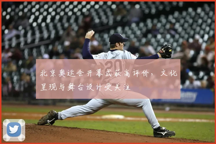 北京奥运会开幕式获高评价,文化呈现与舞台设计受关注