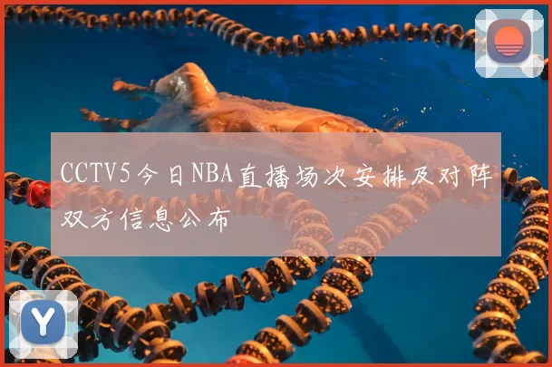 CCTV5今日NBA直播场次安排及对阵双方信息公布